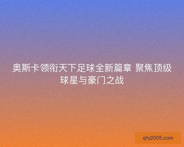 奥斯卡领衔天下足球全新篇章 聚焦顶级球星与豪门之战