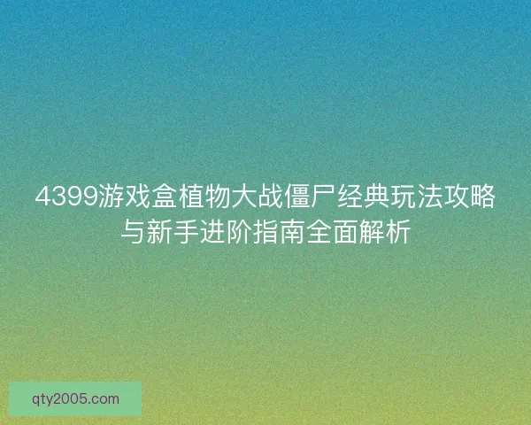 4399游戏盒植物大战僵尸经典玩法攻略与新手进阶指南全面解析