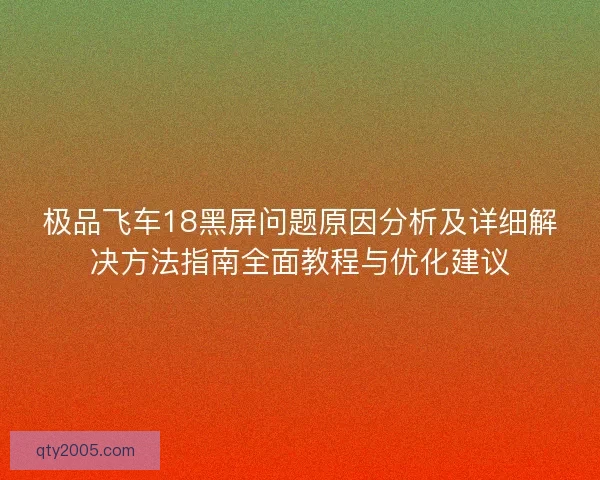 极品飞车18黑屏问题原因分析及详细解决方法指南全面教程与优化建议