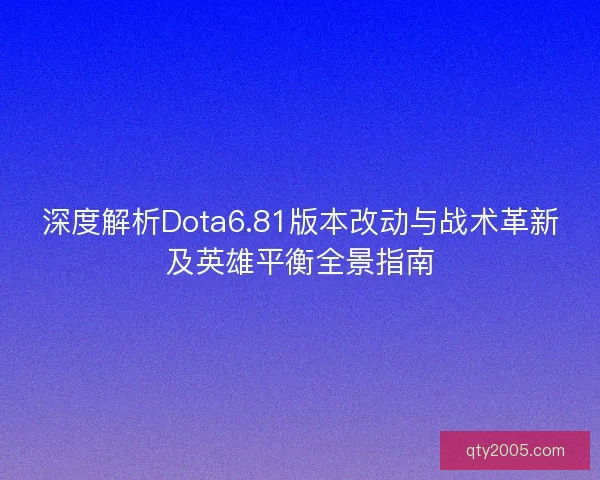 深度解析Dota6.81版本改动与战术革新及英雄平衡全景指南