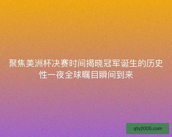 聚焦美洲杯决赛时间揭晓冠军诞生的历史性一夜全球瞩目瞬间到来